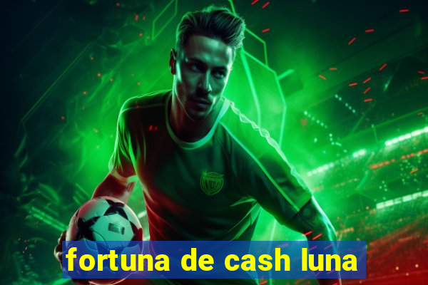 fortuna de cash luna